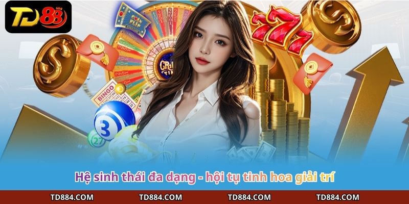 Hệ sinh thái đa dạng - hội tụ tinh hoa giải trí