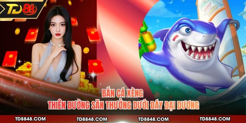 Bắn Cá Xèng - Thiên Đường Săn Thưởng Dưới Đáy Đại Dương