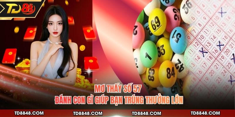 Mơ Thấy Số 57 Đánh Con Gì Giúp Bạn Trúng Thưởng Lớn