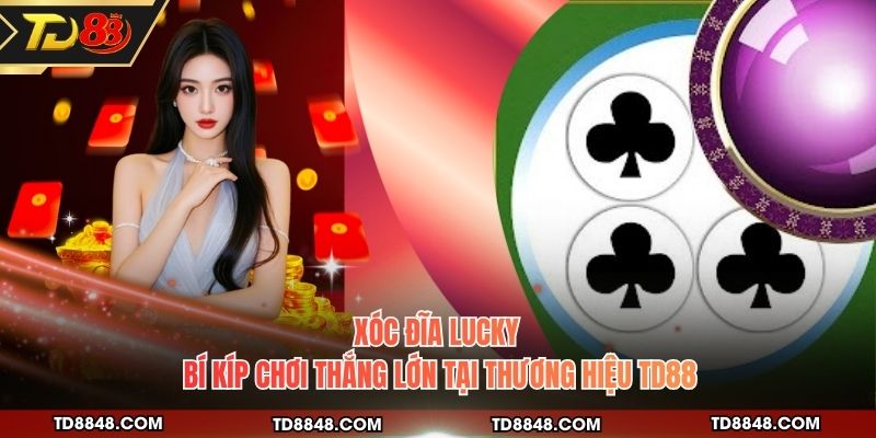 Xóc Đĩa Lucky - Bí Kíp Chơi Thắng Lớn Tại Thương Hiệu TD88
